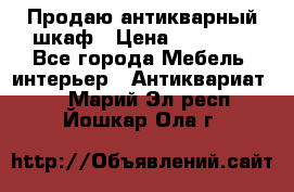 Продаю антикварный шкаф › Цена ­ 35 000 - Все города Мебель, интерьер » Антиквариат   . Марий Эл респ.,Йошкар-Ола г.